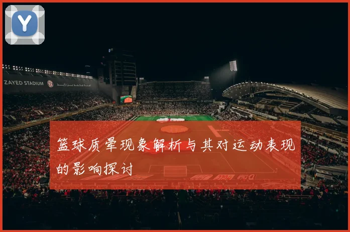 篮球质晕现象解析与其对运动表现的影响探讨