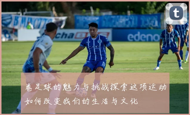 卷足球的魅力与挑战探索这项运动如何改变我们的生活与文化