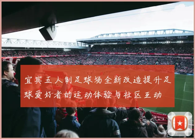宜宾五人制足球场全新改造提升足球爱好者的运动体验与社区互动