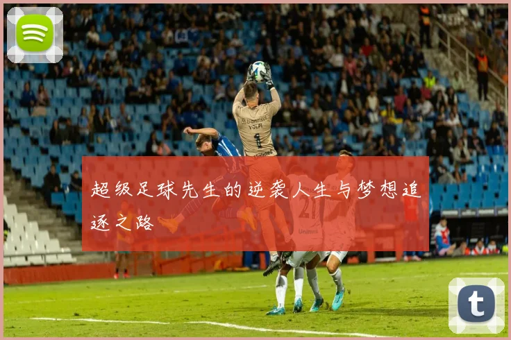 超级足球先生的逆袭人生与梦想追逐之路