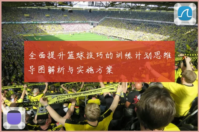 全面提升篮球技巧的训练计划思维导图解析与实施方案