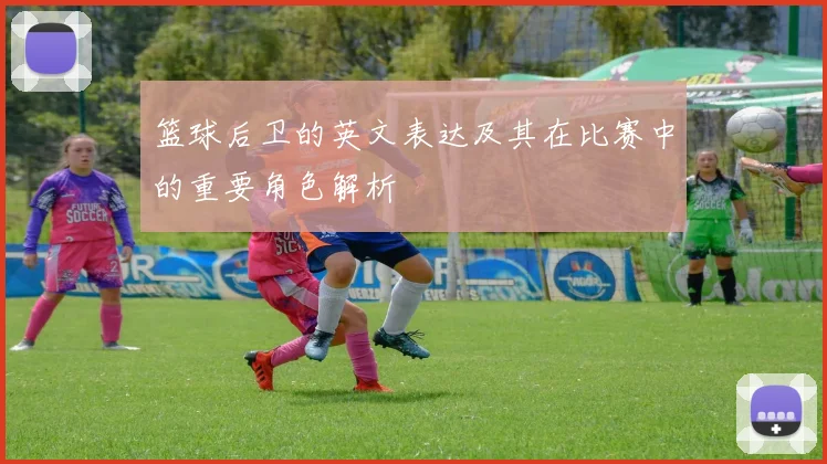 篮球后卫的英文表达及其在比赛中的重要角色解析